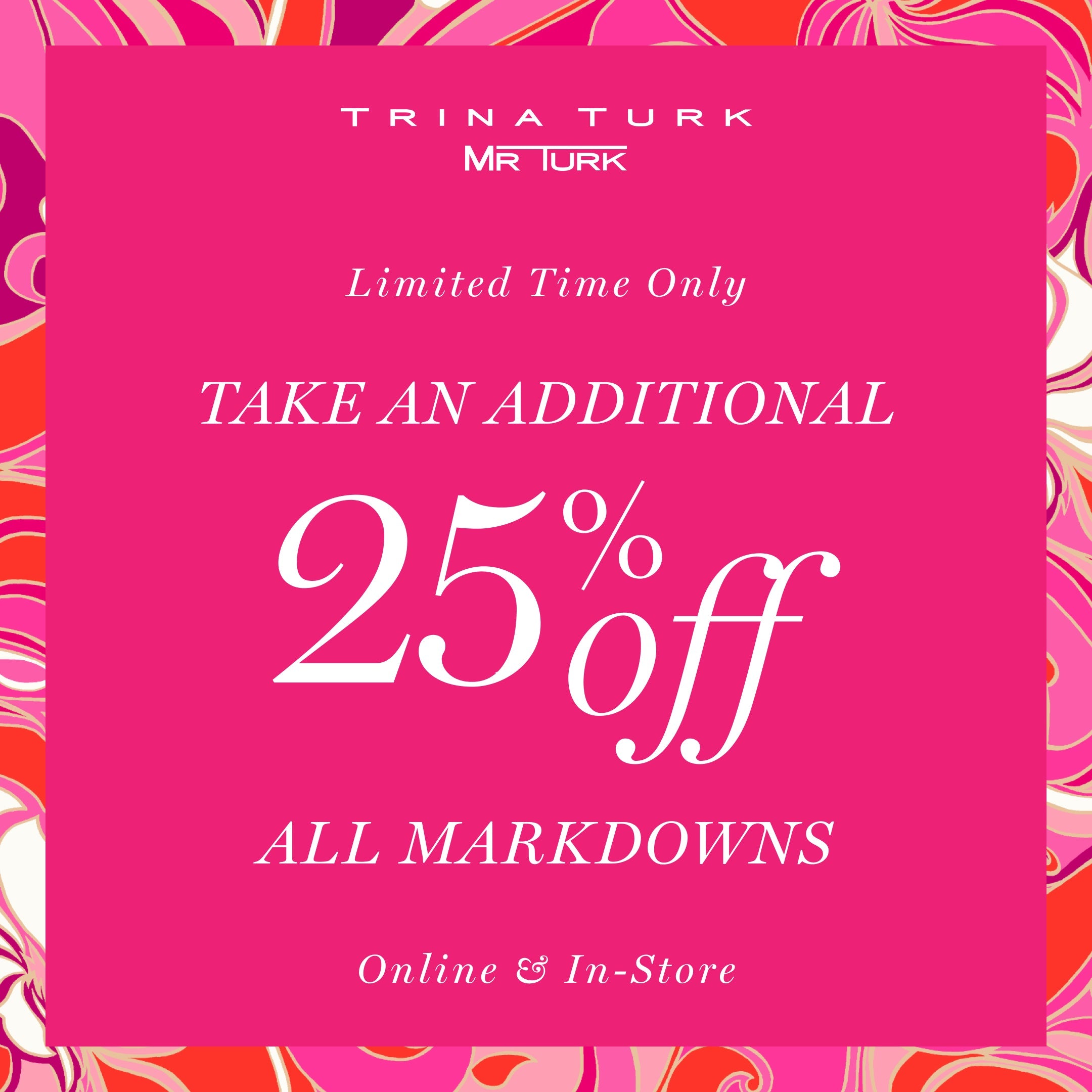 Bright pink ad with a colorful border, reading: Trina Turk MR Turk. Limited Time Only. Take an additional 25% off all markdowns. Online & In-Store. Bold white text on a pink background.