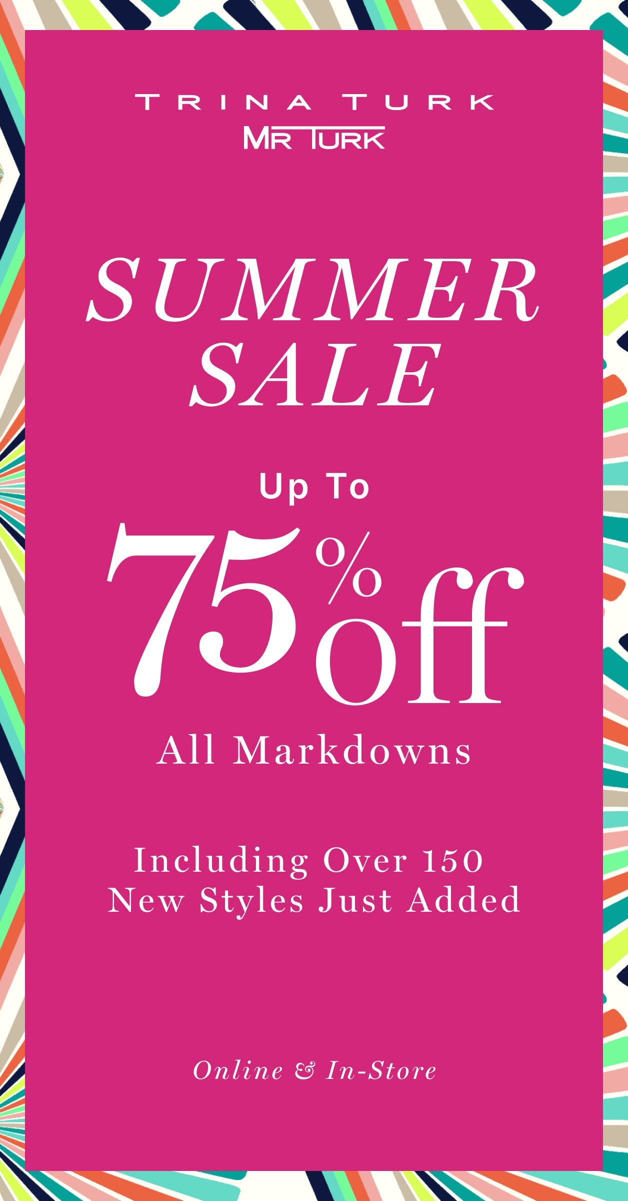 Colorful patterned Trina Turk and Mr Turk summer sale ad; white text on pink background reads Up to 75% off all markdowns. Over 150 new styles just added. Online & In-Store.